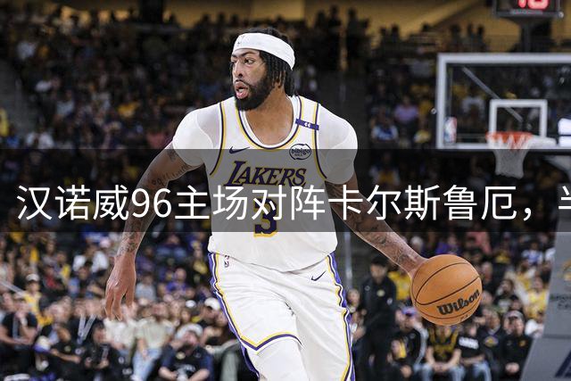 汉诺威96主场对阵卡尔斯鲁厄，半全场趋势与赛果预测